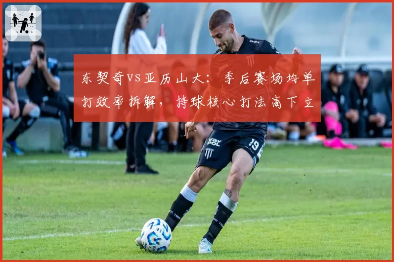 东契奇vs亚历山大：季后赛场均单打效率拆解，持球核心打法高下立判