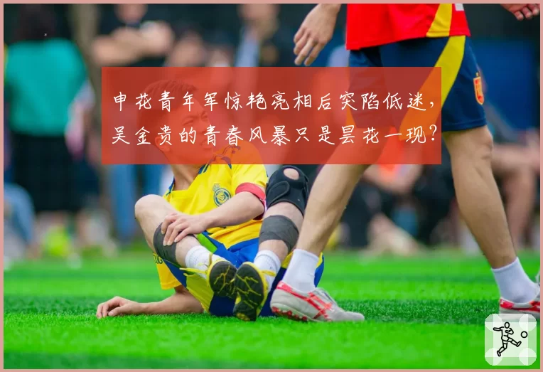 申花青年军惊艳亮相后突陷低迷，吴金贵的青春风暴只是昙花一现？