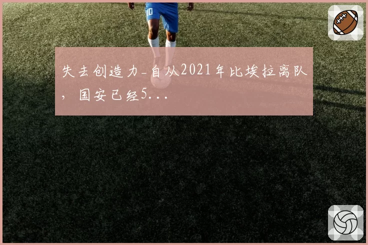 失去创造力_自从2021年比埃拉离队,国安已经5...