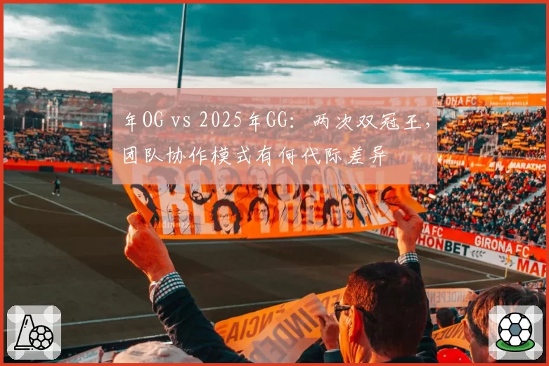 年OG vs 2025年GG：两次双冠王，团队协作模式有何代际差异