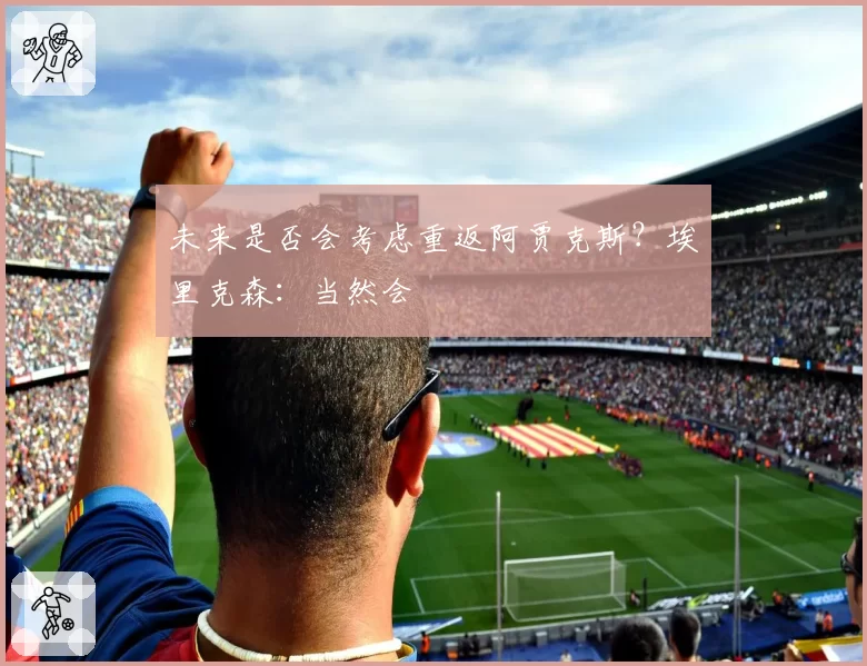 未来是否会考虑重返阿贾克斯？埃里克森：当然会
